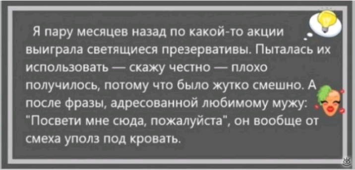 Я пару месяцев назад по какойто акции _ выиграла светящиеся презервативы Пыталась их использовать скажу честно плохо получилось потому что было жутко смешно А после фразы адресованной любимому мужу Посвети мне сюда пожалуйста он вообще от смеха уполз под кровать