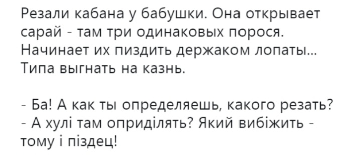 Резали кабана у бабушки Она открывает сарай там три одинаковых порося Начинает их пиздить держаком лопаты Типа выгнать на казнь Ба А как ты определяешь какого резать _ А хулі там оприділять Який вибіжить _ тому і піздец