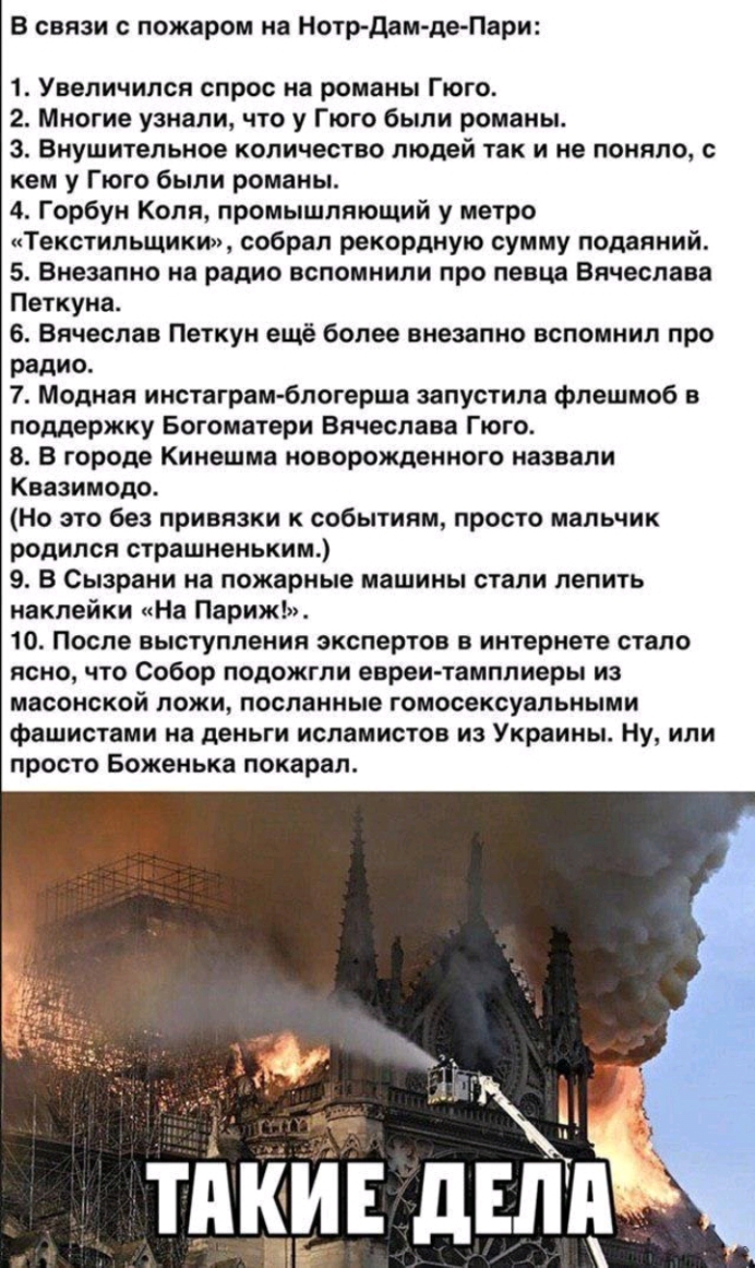 В связи с пожаром нв Нотрдам де Пари 1 Увеличился спрос на романы Гюго 2 Многие узнали что у Гюго были романы з Внушительное количество людей так и не поняло с кем у Гюго были романы 4 Горбун Коля промышляющий у метро Текстильщики собрал рекордную сумму подаяний 5 Внезапно на радио вспомнили про певца Вячеслава Петкуна 6 Вячеслав Петкун ещё более внезапно вспомнил про радио 7 Модная инствгрвмблоге