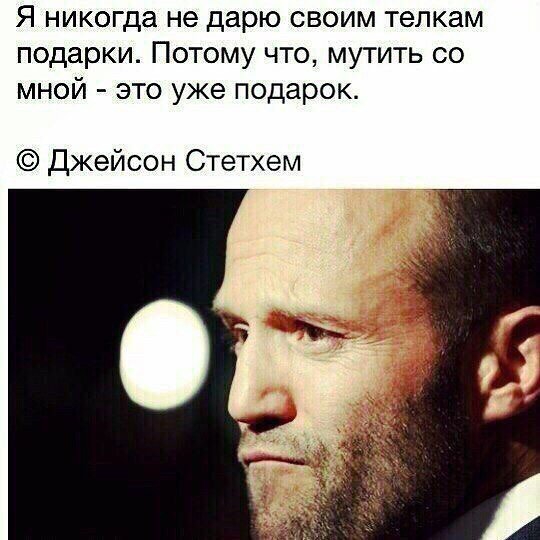 Я никогда не дарю своим телкам подарки Потому что мутить со мной это уже подарок Джейсон Стетхем