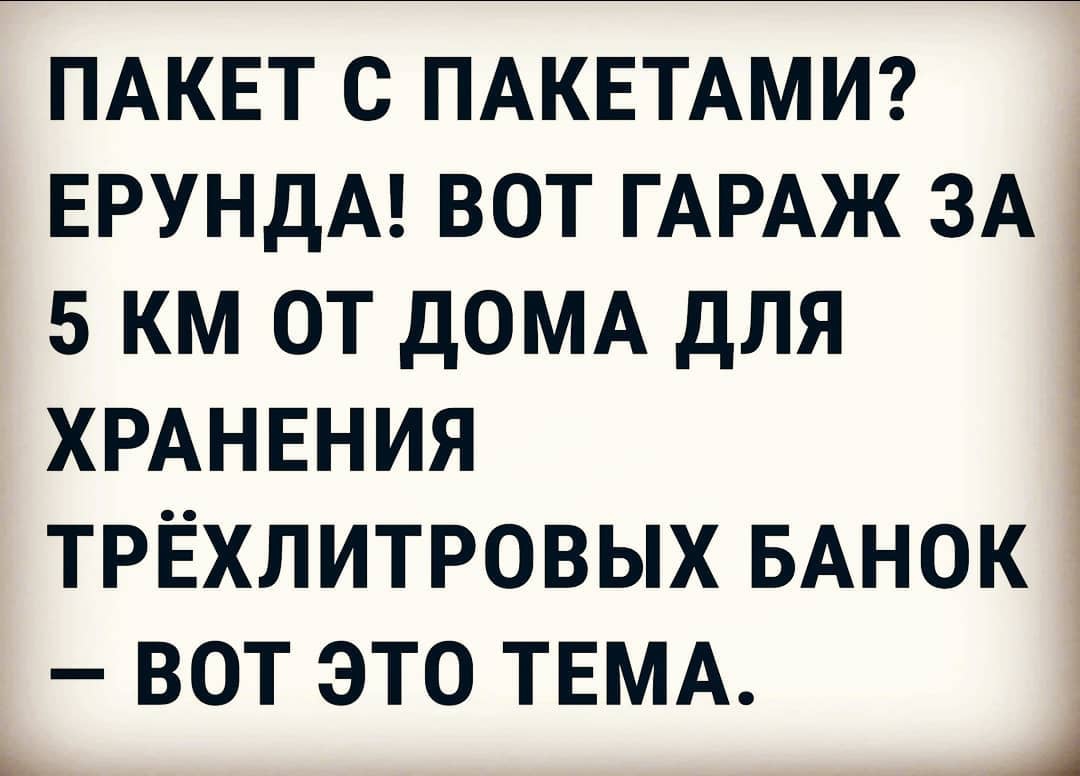 ПАКЕТ С ПАКЕТАМИ ЕРУНДА ВОТ ГАРАЖ ЗА 5 КМ ОТ ДОМА ДЛЯ ХРАНЕНИЯ ТРЁХЛИТРОВЫХ БАНОК ВОТ ЭТО ТЕМА __ Ц