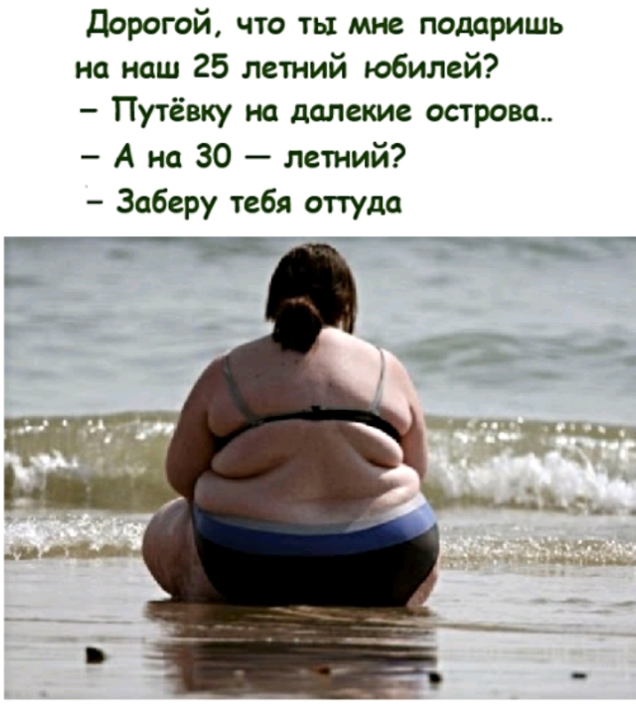 __ Дорогой что ты мне подаришь на наш 25 летний юбилей Путёвку на далекие острова А на 30 летний Заберу тебя оттуда 715 _ _ __