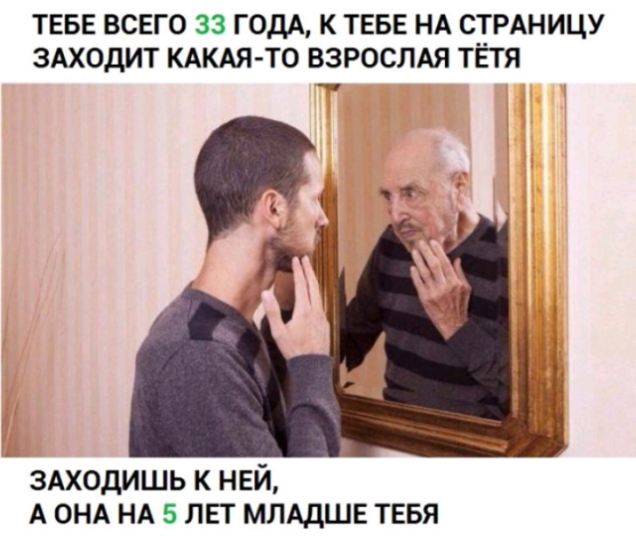 ТЕБЕ ВСЕГО 33 ГОДА К ТЕБЕ НА СТРАНИЦУ ЗАХОДИТ КАКАЯ ТО ВЗРОСЛАЯ ТЕТЯ ЗАХОДИШЬ к ней А ОНА НА 5 ЛЕТ млддше тввя