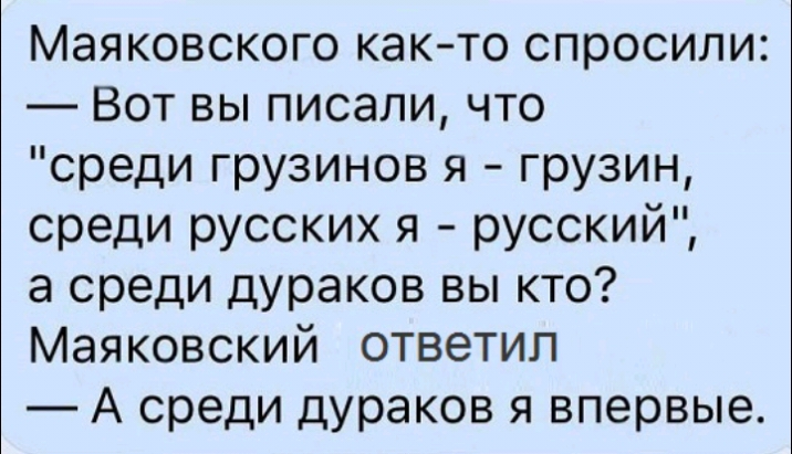 Маяковского както спросили Вот вы писали что среди грузинов я грузин среди русских я русский а среди дураков вы кто Маяковский ответил А среди дураков я впервые