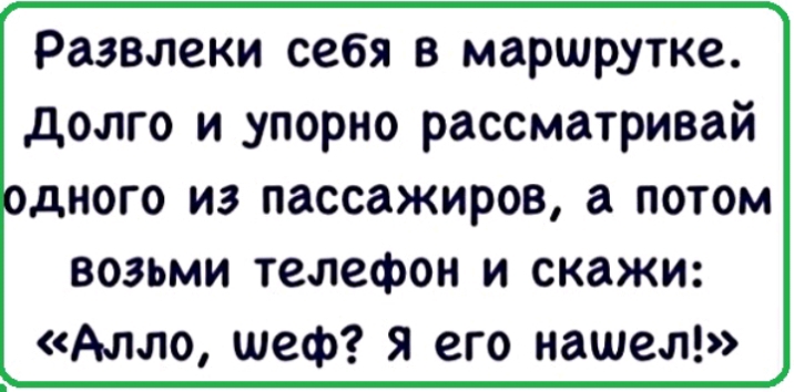 Возьми телефон это он. Развлеки себя в маршрутке.