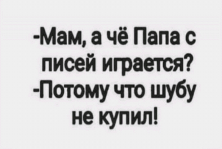 Мам чё Папа с пиоей играется Потому что шубу не купил