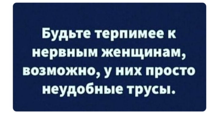 Будьте терпимее к нервным женщинам возможно у них просто неудобные трусы