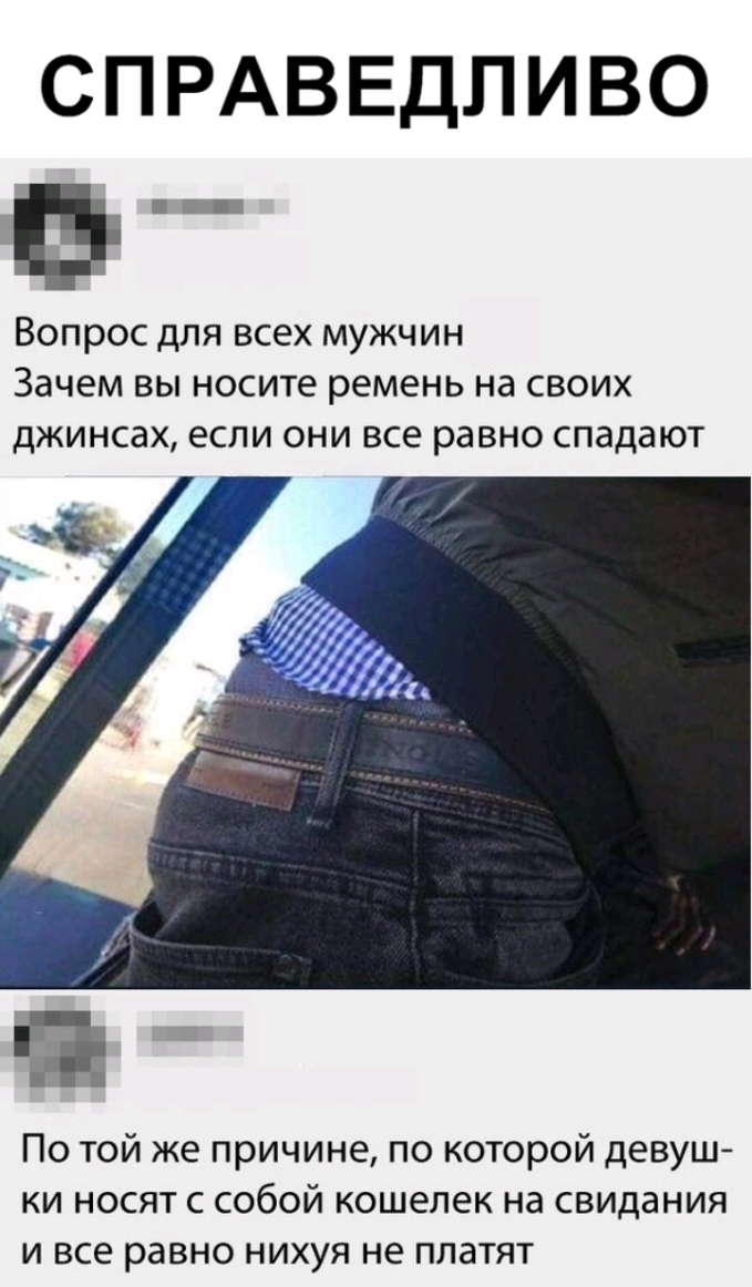 СПРАВЕДЛИВО В Вопрос для всех мужчин Зачем вы носите ремень на своих джинсах если они все равно спадают По той же причине по которой девуш ки носят с собой кошелек на свидания и все равно нихуя не платят