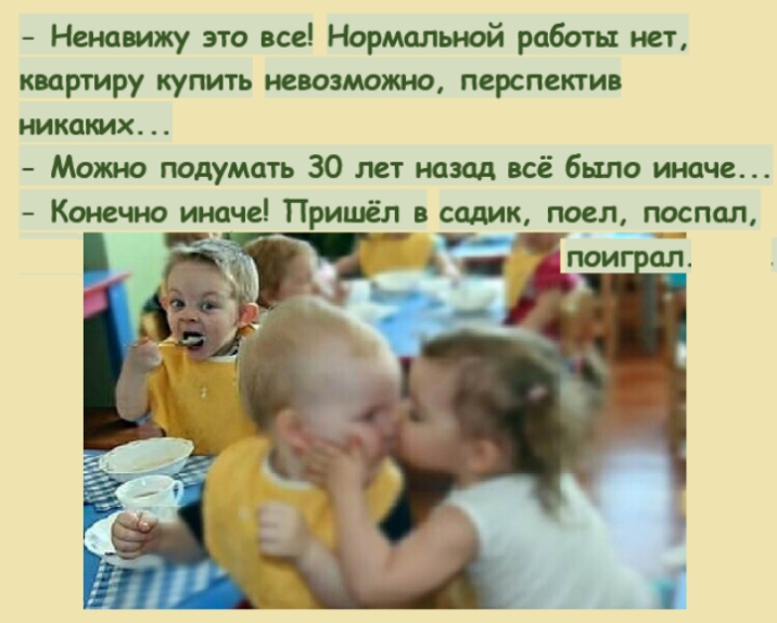 Ненавижу это все Нормальной работы нет квартиру купить невозможъю перспектив никаких Можно подумать 30 лет назад всё было иначе Конечно иначе Пришёл в садик поел поспал _