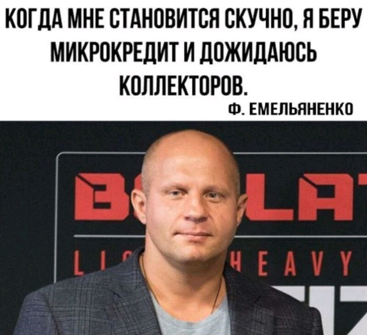 КОГДА МНЕ СТАНОВИТСЯ СКУЧНО Я БЕРУ МИКРПКРЕДИТ И ДПЖИДАЮВЬ КОЛЛЕКТПРОВ Ф ЕМЕЛЬЯНЕНКП