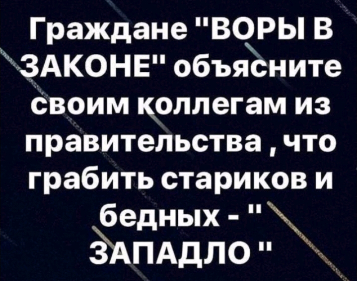 Граждане ВОРЫ В ЗАКОНЕ объясните Своим коллегам из правительствачто грабить стариков и бедных дАПАдло