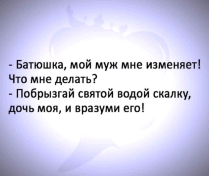 _ Батюшка мой муж мне изменяет Что мне делать Побрызгай святой водой скалку дочь моя и вразуми его