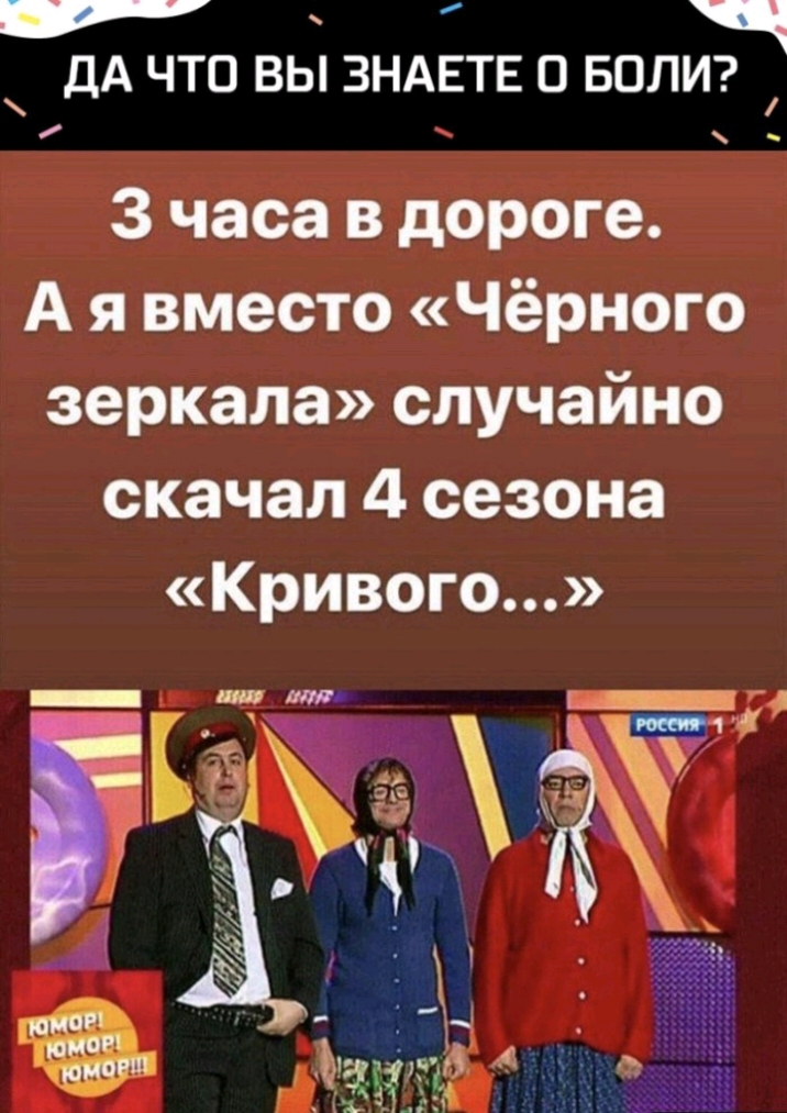 ДА что вы зндвтв о БОЛИ 3 часа в дороге А я вместо Чёрного зеркала случайно скачал 4 сезона Кривого