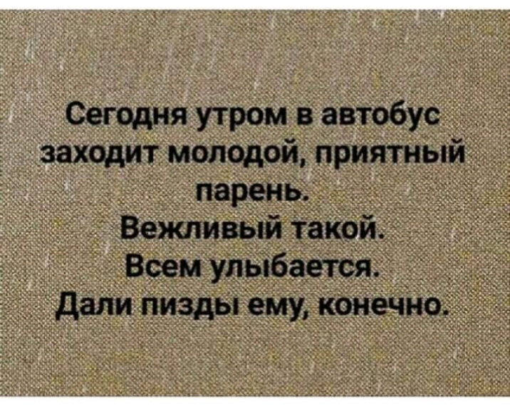 Сегодня утром в автобус _заходит молодой приятным парень ВентивЫй такои Всем улыбается гдали пизды ему _коночію