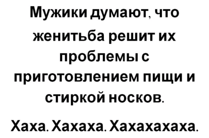 Мужики думают что женитьба решит их проблемы с приготовлением пищи и стиркой носков Хаха Хахаха Хахахахаха