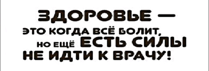 Есть еще. Здоровье это когда все болит но еще есть силы чтобы не идти к врачу.