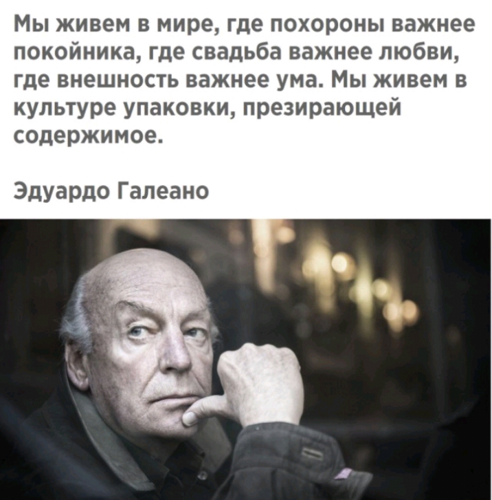 Мы живем в мире где похороны важнее покойника где свадьба важнее любви где внешность важнее ума Мы живем в культуре упаковки презирающей содержимое Эдуардо Галеано