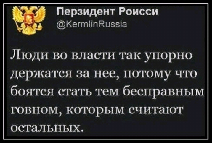 Перзидент Роисси КегтііпКцззіа Люди во власти так упорно держатся за нее потому что боятся стать тем бесправным говном которым считают остальных