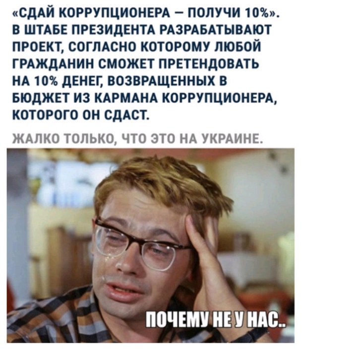 СДАЙ КОРРУПЦИОНЕРА ПОЛУЧИ 10 В ШТАБЕ ПРЕЗИДЕНТА РАЗРАБАТЫВАЮТ ПРОЕКТ СОГЛАСНО КОТОРОМУ ЛЮБОЙ ГРАЖДАНИН СМОЖЕТ ПРЕТЕНДОВАТЬ НА 10 дЕНЕГ ВОЗВРАЩЕННЫХ В БЮДЖЕТ ИЗ КАРМАНА КОРРУПЦИОНЕРА КОТОРОГО ОН СДАСТ ЖАПКО ТОЛЬКО ЧТО ЭТО НА УКРАИНЕ ПОЧЕМУ НЕ ндс