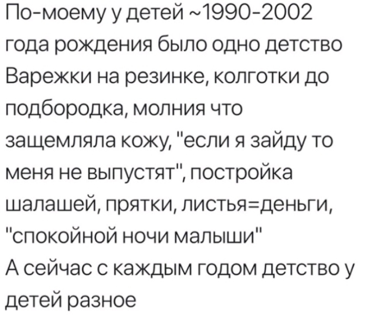 Помоему у детей 19902002 года рождения было одно детство Варежки на резинке колготки до подбородка молния что защемляла кожу если я зайду то меня не выпустят постройка шалашей прятки листьяденьги спокойной ночи малыши А сейчас с каждым годом детство у детей разное