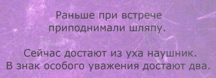 Раньше при встрече приподнимапи шляпу Сейчас досгают из уха наушник В знак особого уважения достают два