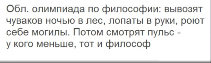 Обп олимпиада по философии вывозят чуваков ночью в лес лопаты в руки роют себе могилы Потом смотрят пульс у кого меньше тот и философ