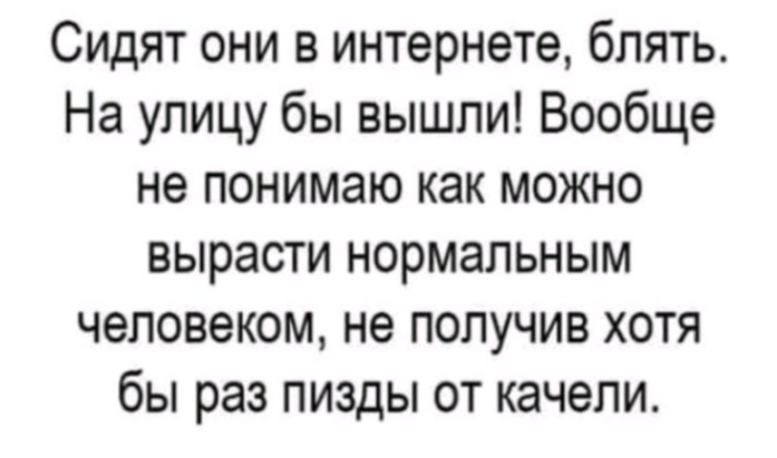 Сидят они в интернете блять На улицу бы вышли Вообще не понимаю как можно вырасти нормальным человеком не получив хотя бы раз пизды от качели