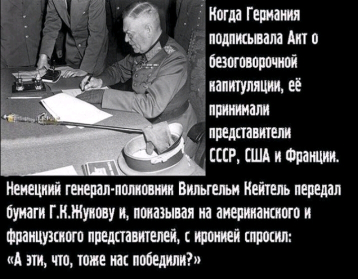 _ Ногда Германия подписьвала Ант п гбаоговорочюй Ёпалитуляцищее д приитали _ представит СССР США и Фраьщии Кеиециий гасерал полиовши Вильгельм Кейтель передал бумаги ГНЖуппву и показывая на аиерииаислого и Французспого представителей с проти спросил А эти что тоже нас победили