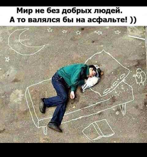 Мир не без добрых людей А то валялся бы на асфальте