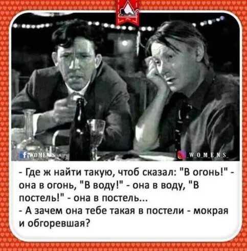 щпмып Где ж найти такую чюб сказал В огонь она в огонь в воду она в воду в постель она в постель А зачем она тебе такая в постели мокрая и обгоревшая
