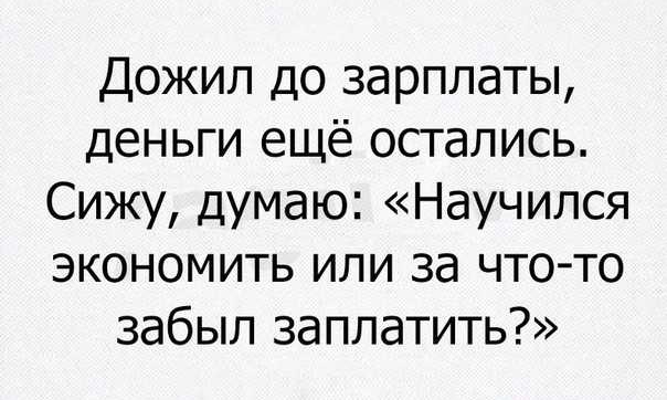 Дожил до зарплаты деньги ещё остались Сижу думаю Научился экономить или за чтото забыл заплатить
