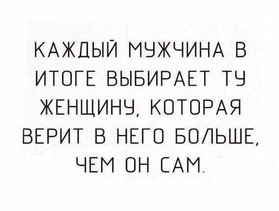 КАЖДЫЙ МЧЖЧИНА В ИТОГЕ ВЫБИРАЕТ ТЧ ЖЕНЩИНЫ КОТОРАЯ ВЕРИТ В НЕГО БОЛЬШЕ ЧЕМ ОН САМ