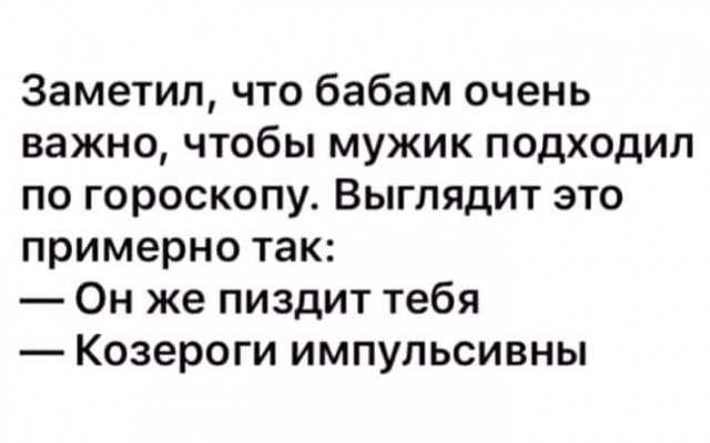 Заметил что бабам очень важно чтобы мужик подходил по гороскопу Выглядит это примерно так Он же пиздит тебя Козероги импульсивны
