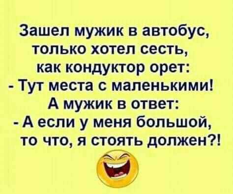 Зашел мужик в автобус только хотел сесть как кондуктор орет Тут места с маленькими А мужик в ответ А если у меня большой то что я стоять должен
