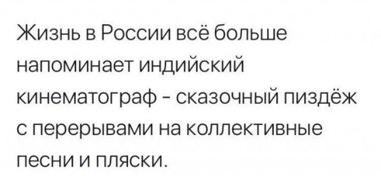 Жизнь в России всё больше напоминает индийский кинематограф сказочный пиздёж с перерывами на коллективные песни и пляски