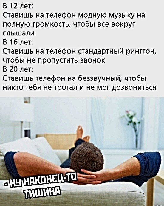 В 12 лет Ставишь на телефон модную музыку на полную громкость чтобы все вокруг слышали В 16 лет Ставишь на телефон стандартный рингтон чтобы не пропустить звонок В 20 лет Ставишь телефон на беззвучный чтобы никто тебя не трогал и не мог дозвониться і