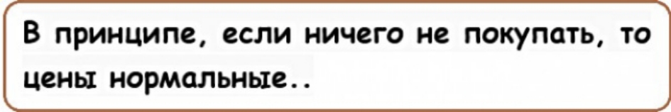 В принципе если ничего не ПОКУПОГЬ ТО цены нормальные