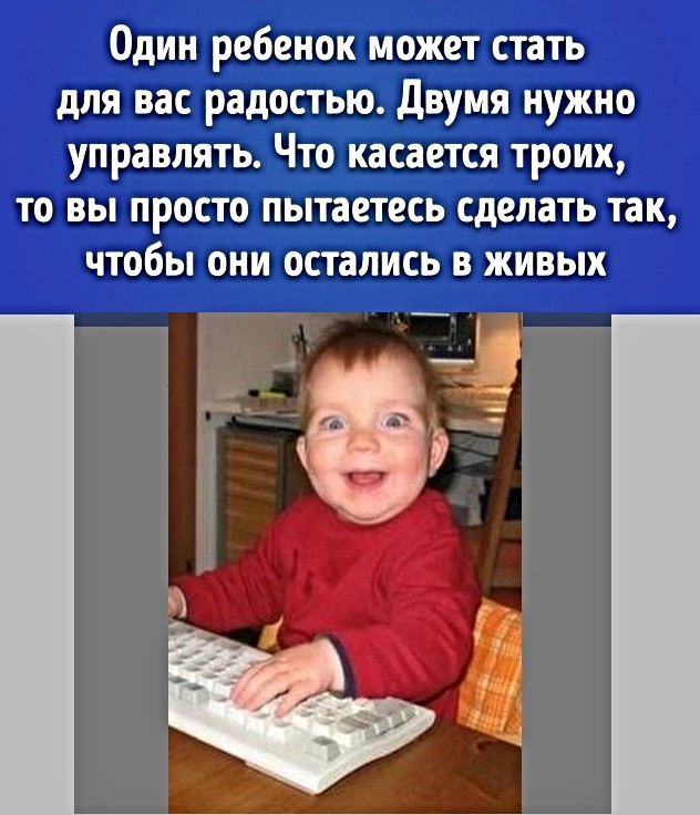 Один ребенок может стать для вас радостью двумя нужно управлять Что касается троих то вы просто пытаетесь сделать так чтобы они остались в живых ___