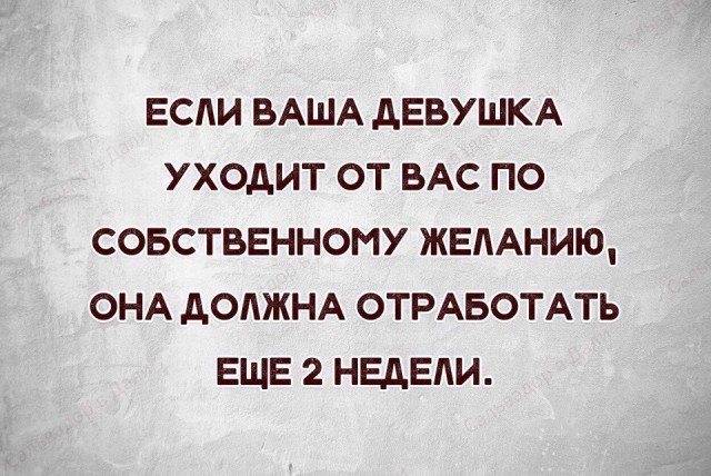 ЕСЛИ ВАША АЕВУШКА УХОДИТ ОТ ВАС ПО СОБСТВЕННОМУ ЖЕЛАНИЮ ОНА дОдЖНА ОТРАБОТАТЬ ЕЩЕ 2 НЕДЕЛИ
