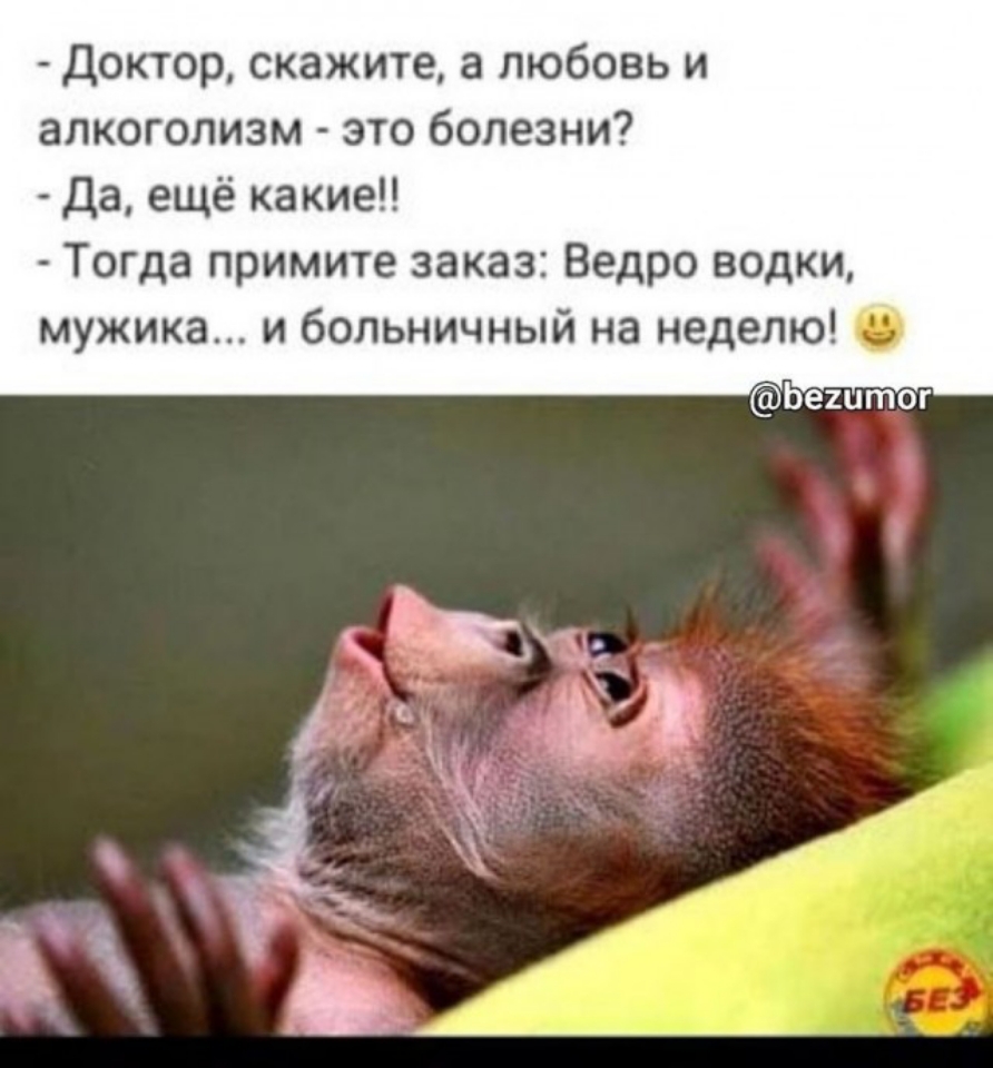 Доктор скажите а любовь и алкоголизм это болезни Да ещё какие Тогда примите заказ Ведро водки мужика и больничный на неделю