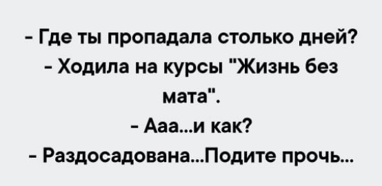 Где ты пропадала столько дней Ходила на курсы Жизнь без мата Аааи как РаздосадованаПодите прочь