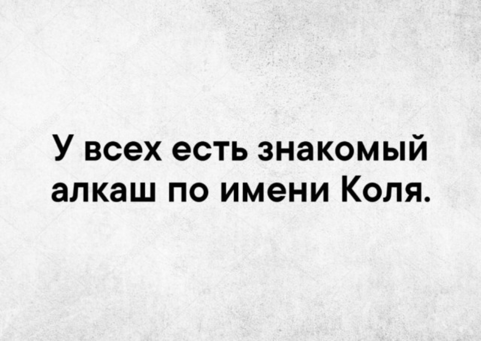У всех есть знакомый алкаш по имени Коля
