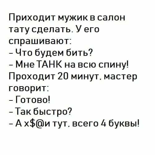 Приходит мужик в салон тату сделать У его спрашивают Что будем бить Мне ТАНК на всю спину Проходит 20 минут мастер говорит Готово Такбыстро А хи тут всего 4 буквы