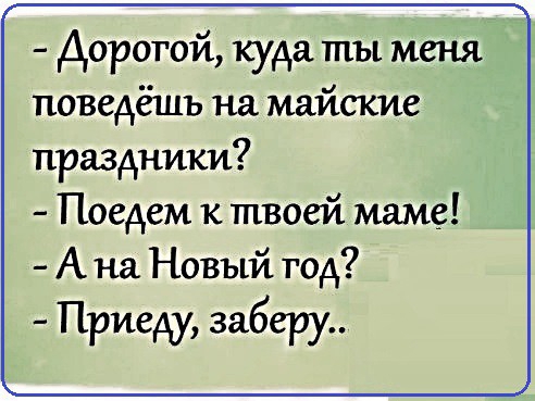 Дорогой куда ты меня поведёшъ на майские праздники Поедем к твоей маме А на Новый год Приеду заберу