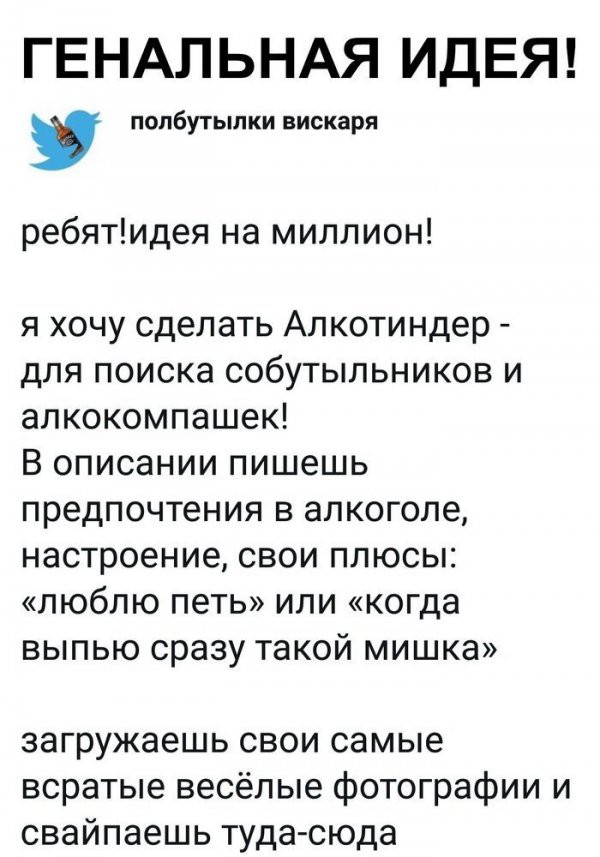 ГЕНАЛЬНАЯ ИДЕЯ полбутылки вискаря ребятидея на миллион я хочу сделать Алкотиндер для поиска собутыльников и алкокомпашек В описании пишешь предпочтения в алкоголе настроение свои плюсы люблю петь или когда выпью сразу такой мишка загружаешь свои самые всратые весёлые фотографии и свайпаешь туда сюда