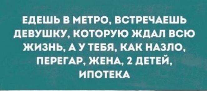 ЕдЕШЬ В МЕТРО ВСТРЕЧАЕШЬ дЕВУШКУ КОТОРУЮ ЖдАЛ ВСЮ ЖИЗНЬ А У ТЕБЯ КАК НАЗЛО ПЕРЕГАР ЖЕНА 2 дЕТЕЙ ИПОТЕКА