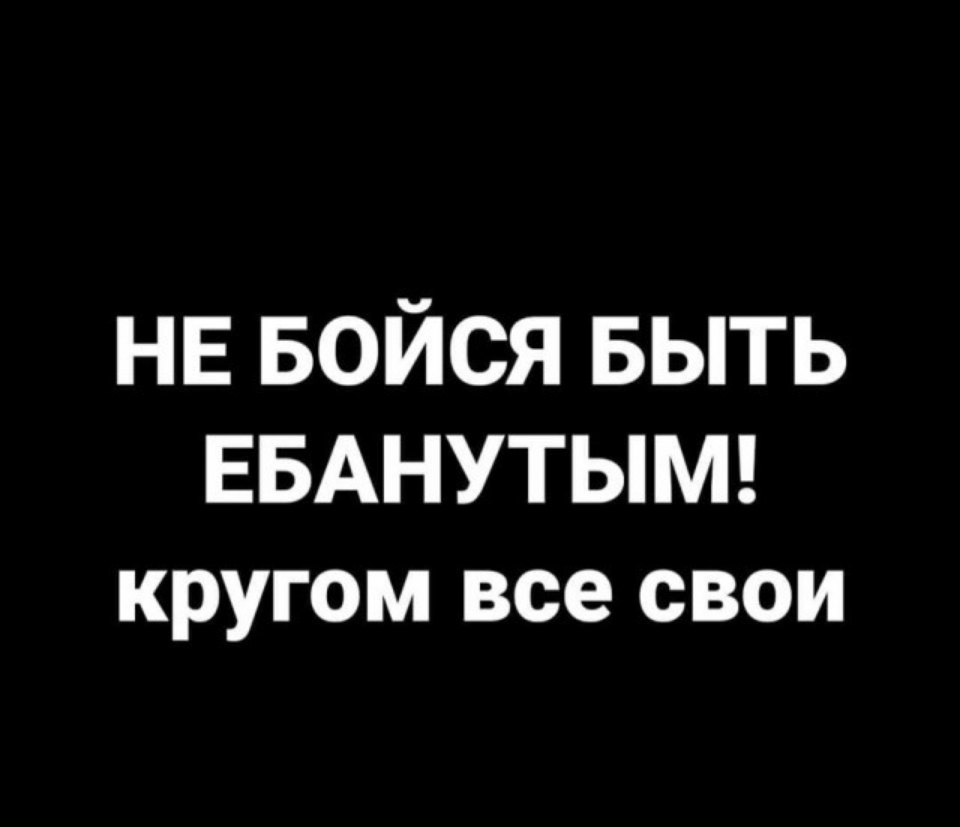 НЕ БОЙСЯ выть ЕБАНУТЫМ кругом все свои