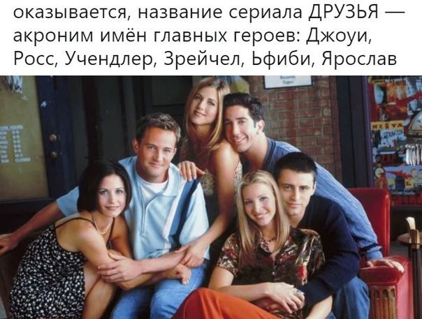 оказывается название сериала ДРУЗЬЯ акроним имён главных героев Джоуи Росс Учендлер 3рейчел Ьфиби Ярослав