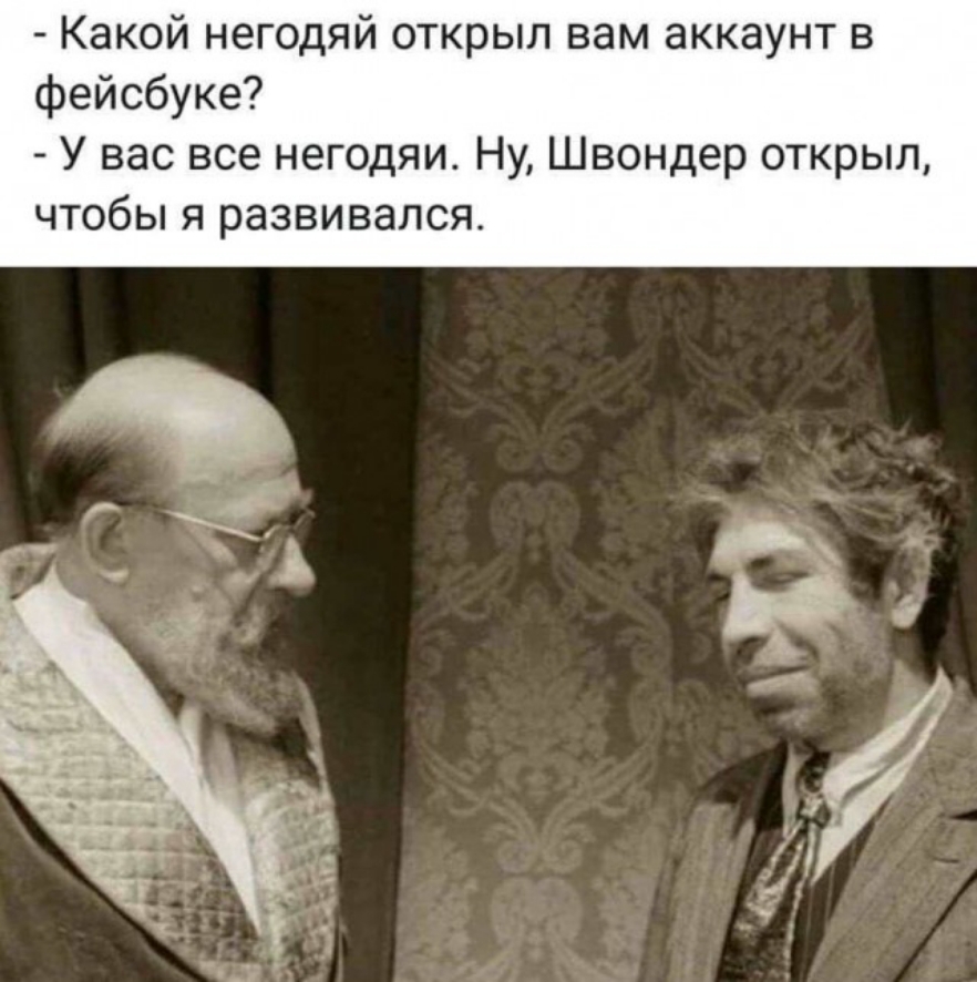 Какой негодяй открыл вам аккаунт в фейсбуке У вас все негодяи Ну Швондер открыл чтобы я развивался