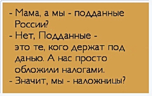 Мама а мы подданные России Нет Подданные это те кого держат под данью А нас просто ОбАОЖИАИ надогами Значит мы наАожницы